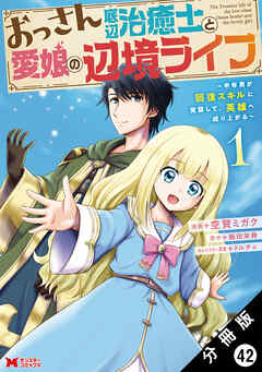 おっさん底辺治癒士と愛娘の辺境ライフ ～中年男が回復スキルに覚醒して、英雄へ成り上がる～（コミック） 分冊版 ： 42