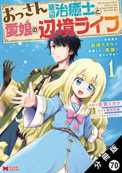 おっさん底辺治癒士と愛娘の辺境ライフ ～中年男が回復スキルに覚醒して、英雄へ成り上がる～（コミック） 分冊版 ： 70