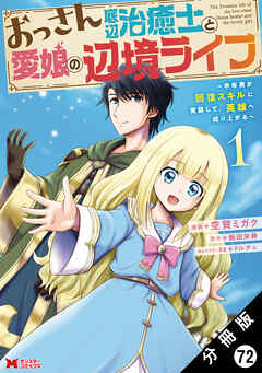 おっさん底辺治癒士と愛娘の辺境ライフ ～中年男が回復スキルに覚醒して、英雄へ成り上がる～（コミック） 分冊版 ： 72