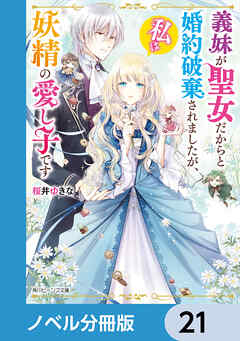 義妹が聖女だからと婚約破棄されましたが、私は妖精の愛し子です【ノベル分冊版】　21