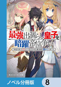 最強出涸らし皇子の暗躍帝位争い【ノベル分冊版】　8 - タンバ/夕薙 - ラノベ・無料試し読みなら、電子書籍・コミックストア ブックライブ