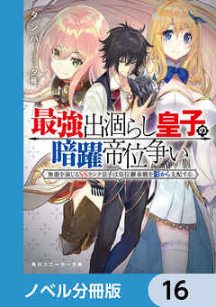 最強出涸らし皇子の暗躍帝位争い【ノベル分冊版】　16 - タンバ/夕薙 - ラノベ・無料試し読みなら、電子書籍・コミックストア ブックライブ
