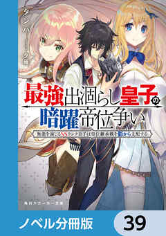 最強出涸らし皇子の暗躍帝位争い【ノベル分冊版】　39 - タンバ/夕薙 - ラノベ・無料試し読みなら、電子書籍・コミックストア ブックライブ