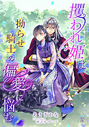 攫われ姫は、拗らせ騎士の偏愛に悩む（５）