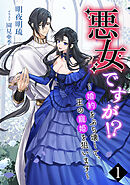 悪女ですが!?　～婚約をぶち壊して、王の寵姫を狙います～（１）