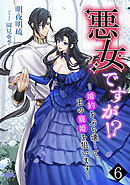 悪女ですが!?　～婚約をぶち壊して、王の寵姫を狙います～（６）
