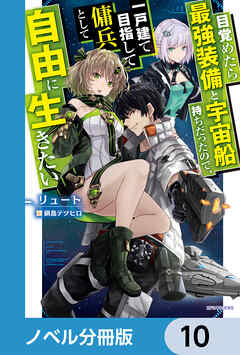 目覚めたら最強装備と宇宙船持ちだったので、一戸建て目指して傭兵として自由に生きたい【ノベル分冊版】　10