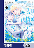 義妹が聖女だからと婚約破棄されましたが、私は妖精の愛し子です 【分冊版】　26