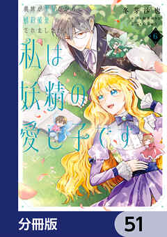 義妹が聖女だからと婚約破棄されましたが、私は妖精の愛し子です【分冊版】　51