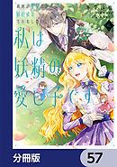 義妹が聖女だからと婚約破棄されましたが、私は妖精の愛し子です【分冊版】　57