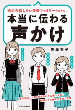 絶対合格したい受験ファミリーのための、本当に伝わる声かけ　東大理三に3男1女を導いた佐藤ママの、受験とその後を生き抜く言葉
