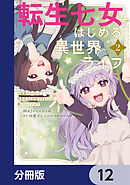 転生七女ではじめる異世界ライフ　万能魔力があれば貴族社会も余裕で生きられると聞いたのですが?!【分冊版】　12