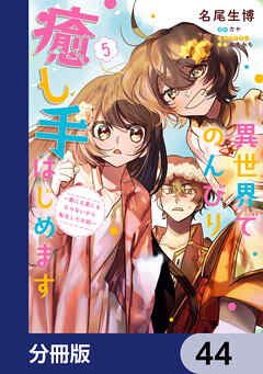 異世界でのんびり癒し手はじめます【分冊版】　44（最新刊） - 名尾生博/カヤ - 少女マンガ・無料試し読みなら、電子書籍・コミックストア ブックライブ