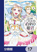 こじらせ王太子と約束の姫君【分冊版】　17