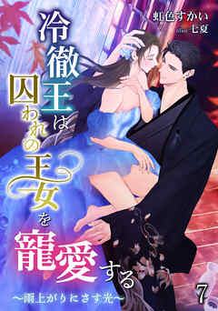 冷徹王は囚われの王女を寵愛する ～雨上がりにさす光～（７）