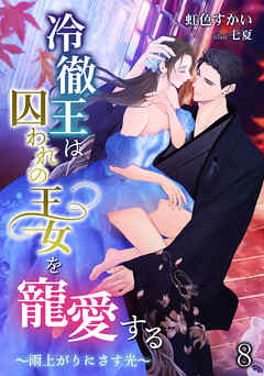 冷徹王は囚われの王女を寵愛する ～雨上がりにさす光～（８）