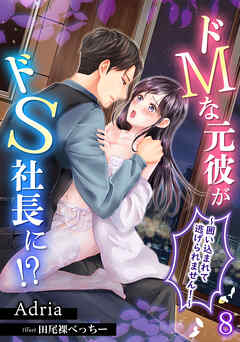 ドMな元彼がドS社長に!?～囲い込まれて逃げられません！～（８）