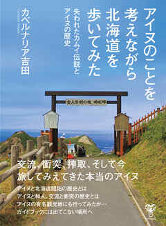 アイヌのことを考えながら北海道を歩いてみた 失われたカムイ伝説とアイヌの歴史