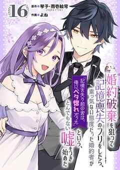 婚約破棄を狙って記憶喪失のフリをしたら、素っ気ない態度だった婚約者が「記憶を失う前の君は、俺にベタ惚れだった」という、とんでもない嘘をつき始めた（コミック）【分冊版】 16