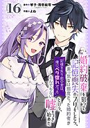 婚約破棄を狙って記憶喪失のフリをしたら、素っ気ない態度だった婚約者が「記憶を失う前の君は、俺にベタ惚れだった」という、とんでもない嘘をつき始めた（コミック）【分冊版】 16