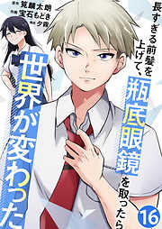 長すぎる前髪を上げて、瓶底眼鏡を取ったら世界が変わった【単話版】