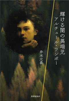 輝ける闇の異端児 アルチュール・ランボー