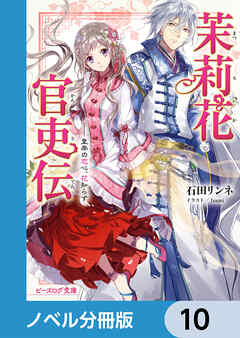 茉莉花官吏伝【ノベル分冊版】　10 - 石田リンネ/Izumi - ラノベ・無料試し読みなら、電子書籍・コミックストア ブックライブ