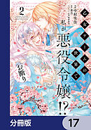 乙女ゲームの世界で私が悪役令嬢!? そんなのお断りです!【分冊版】　17