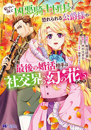 厳つい顔で凶悪騎士団長と恐れられる公爵様の最後の婚活相手は社交界の幻の花でした（コミック）
