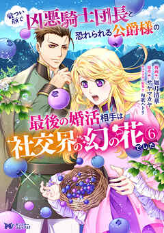 厳つい顔で凶悪騎士団長と恐れられる公爵様の最後の婚活相手は社交界の幻の花でした（コミック） ： 6