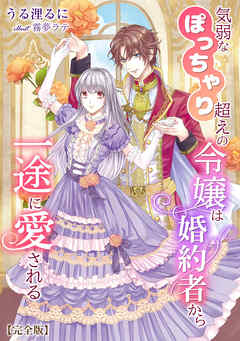 気弱なぽっちゃり超えの令嬢は婚約者から一途に愛される【完全版】
