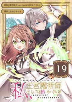 ブラック魔道具師ギルドを追放された私、王宮魔術師として拾われる　～ホワイトな宮廷で、幸せな新生活を始めます！～（コミック）【分冊版】 19