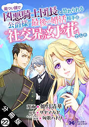 厳つい顔で凶悪騎士団長と恐れられる公爵様の最後の婚活相手は社交界の幻の花でした（コミック） 分冊版 ： 22