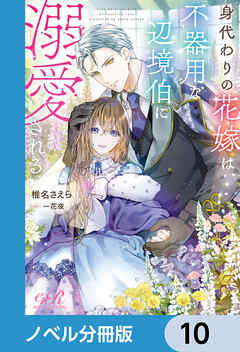 身代わりの花嫁は、不器用な辺境伯に溺愛される【ノベル分冊版】　10 - 椎名さえら/一花夜 - TL(ティーンズラブ)小説・無料試し読みなら、電子書籍・コミックストア ブックライブ