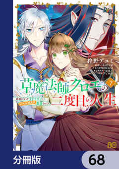 草魔法師クロエの二度目の人生 自由になって子ドラゴンとレベルMAX薬師ライフ【分冊版】　68