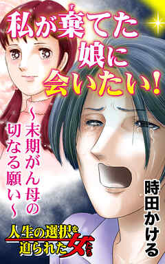 私が棄てた娘に会いたい！～末期がん母の切なる願い～／人生の選択を迫られた女たちVol.7