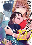 だってワタシ、120点だもの。43巻