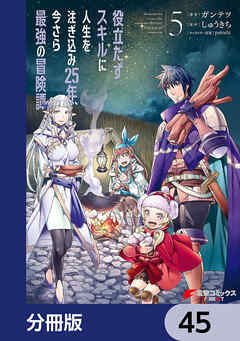役立たずスキルに人生を注ぎ込み25年、今さら最強の冒険譚【分冊版】　45