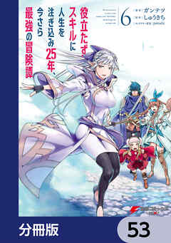 役立たずスキルに人生を注ぎ込み25年、今さら最強の冒険譚【分冊版】　53
