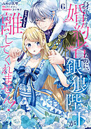 身代わり婚約者なのに、銀狼陛下がどうしても離してくれません！ 6
