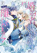 身代わり婚約者なのに、銀狼陛下がどうしても離してくれません！ 7