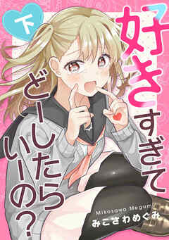 好きすぎてどーしたらいーの？下巻