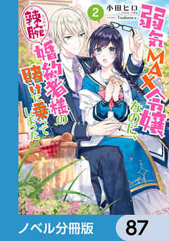 弱気MAX令嬢なのに、辣腕婚約者様の賭けに乗ってしまった【ノベル分冊版】　87