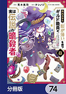 外れスキル「影が薄い」を持つギルド職員が、実は伝説の暗殺者【分冊版】　74
