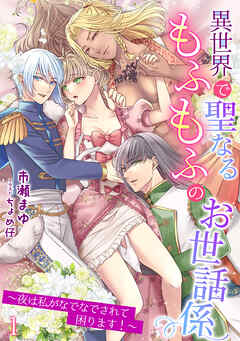 異世界で聖なるもふもふのお世話係～夜は私がなでなでされて困ります！～（１）