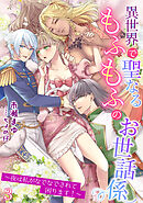 異世界で聖なるもふもふのお世話係～夜は私がなでなでされて困ります！～（３）