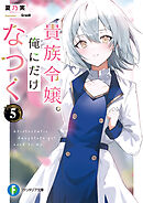 貴族令嬢。俺にだけなつく５