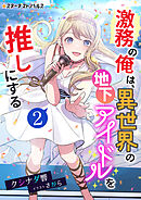 激務の俺は、異世界の地下アイドルを推しにする（２）