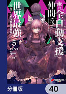 俺の『全自動支援（フルオートバフ）』で仲間たちが世界最強 ～そこにいるだけ無自覚無双～【分冊版】　40