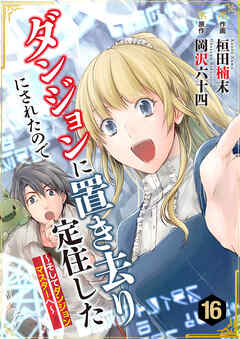 ダンジョンに置き去りにされたので定住した～そしてダンジョンマスターへ～ 16巻
